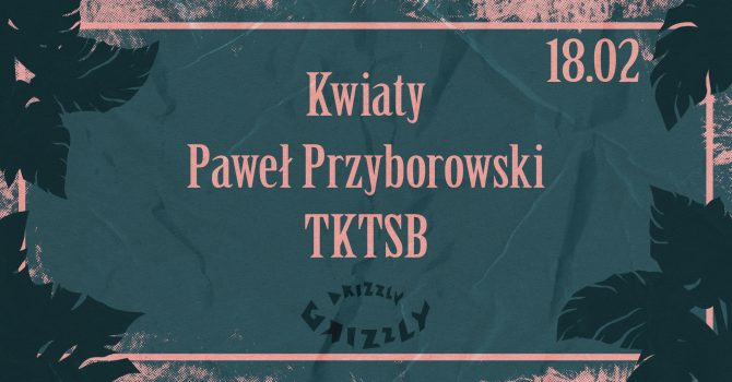Kwiaty + Paweł Przyborowski + TKTSB / 18.02.2022 / Drizzly Grizzly, Gdańsk