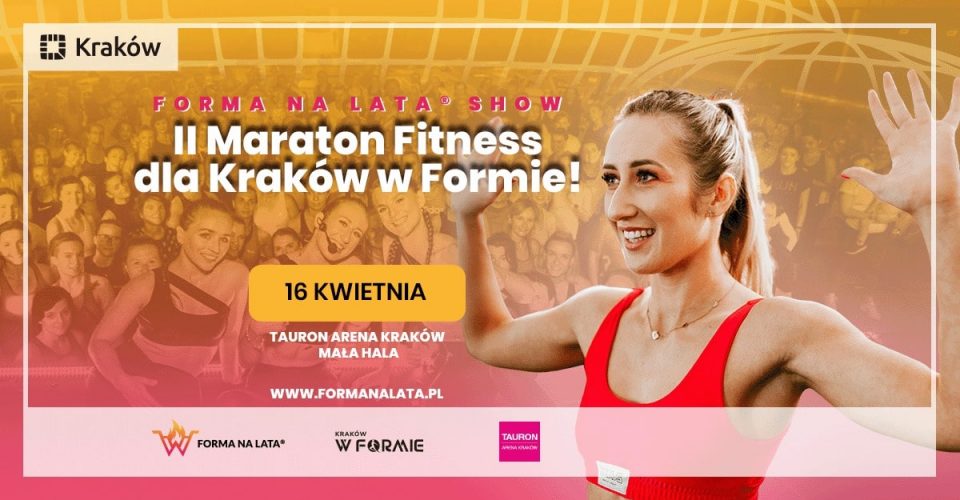 II Maraton Fitness Forma na lata SHOW® dla Kraków w Formie na TAURON Arena Kraków Mała Hala 16.04.23