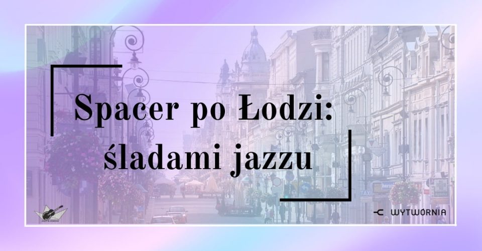 Spacer po Łodzi: śladami jazzu