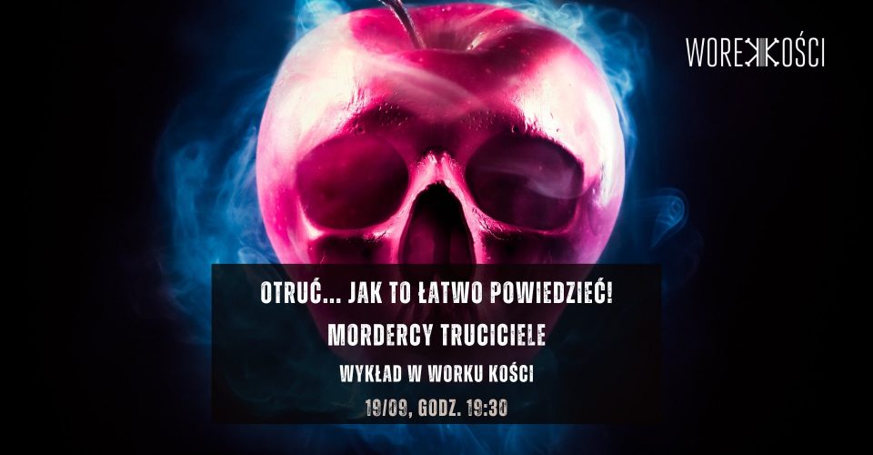 Otruć... Jak to łatwo powiedzieć! Mordercy truciciele. Wykład w Worku Kości