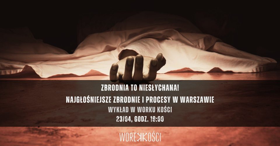 Najgłośniejsze zbrodnie i procesy w Warszawie. Wykład w Worku Kości