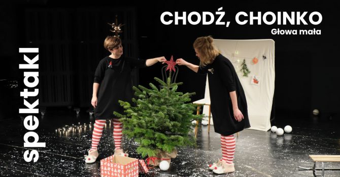 "Chodź choinko" Głowa mała - spektakl dla dzieci 1-5 lat | 10:30